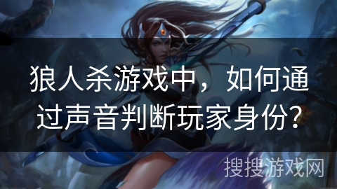 狼人杀游戏中,如何通过声音判断玩家身份? 狼人杀游戏中,如何通过声音判断玩家身份?