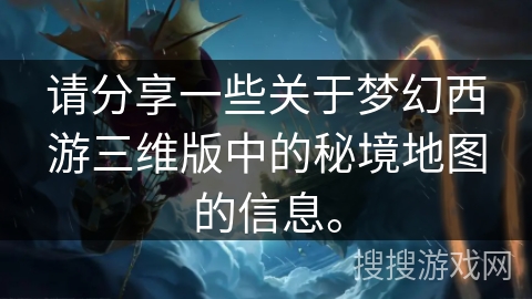 请分享一些关于梦幻西游三维版中的秘境地图的信息。 请分享一些关于梦幻西游三维版中的秘境地图的信息。