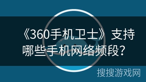 《360手机卫士》支持哪些手机网络频段? 《360手机卫士》支持哪些手机网络频段?