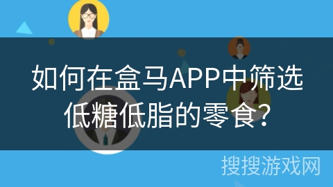 如何在盒马APP中筛选低糖低脂的零食? 如何在盒马APP中筛选低糖低脂的零食?