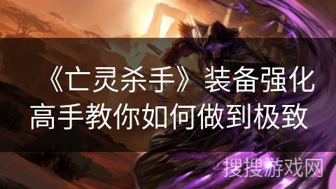 《亡灵杀手》装备强化高手教你如何做到极致