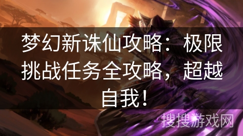 梦幻新诛仙攻略:极限挑战任务全攻略,超越自我! 梦幻新诛仙攻略:极限挑战任务全攻略,超越自我!