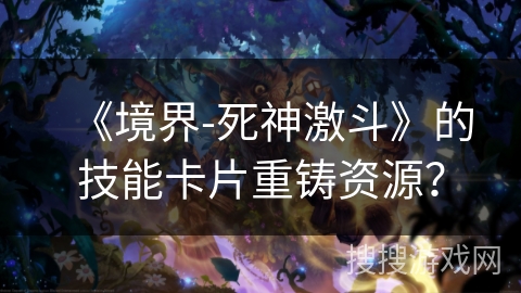 《境界-死神激斗》的技能卡片重铸资源？