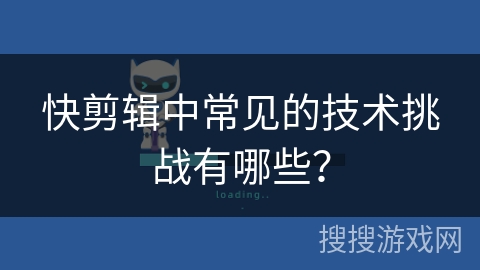 快剪辑中常见的技术挑战有哪些? 快剪辑中常见的技术挑战有哪些?