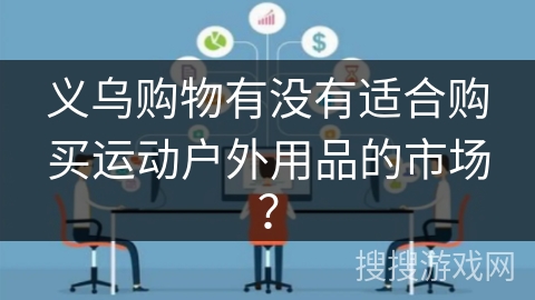 义乌购物有没有适合购买运动户外用品的市场? 义乌购物有没有适合购买运动户外用品的市场?