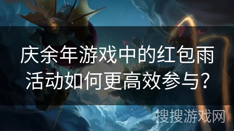 庆余年游戏中的红包雨活动如何更高效参与？