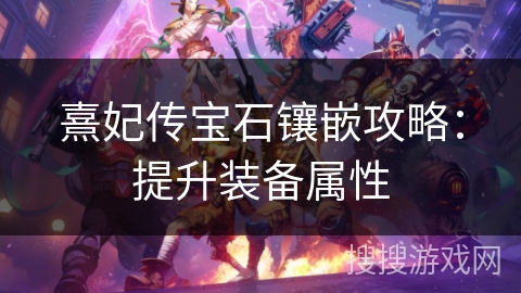熹妃传宝石镶嵌攻略:提升装备属性 熹妃传宝石镶嵌攻略:提升装备属性