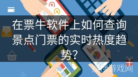 在票牛软件上如何查询景点门票的实时热度趋势? 在票牛软件上如何查询景点门票的实时热度趋势?