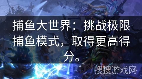 捕鱼大世界：挑战极限捕鱼模式，取得更高得分。