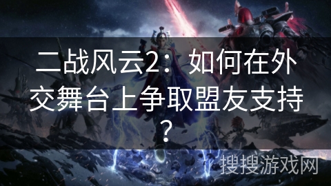 二战风云2:如何在外交舞台上争取盟友支持? 二战风云2:如何在外交舞台上争取盟友支持?