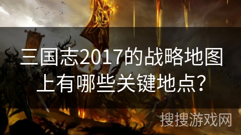 三国志2017的战略地图上有哪些关键地点？
