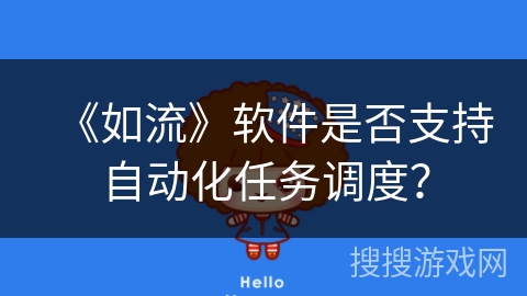 《如流》软件是否支持自动化任务调度? 《如流》软件是否支持自动化任务调度?