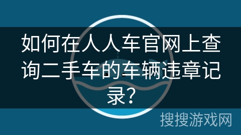 如何在人人车官网上查询二手车的车辆违章记录？