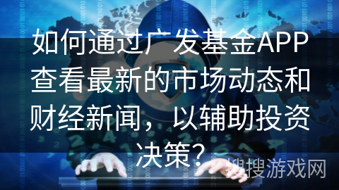 如何通过广发基金APP查看最新的市场动态和财经新闻,以辅助投资决策? 如何通过广发基金APP查看最新的市场动态和财经新闻,以辅助投资决策?