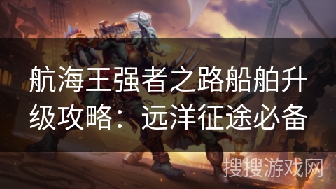 航海王强者之路船舶升级攻略:远洋征途必备 航海王强者之路船舶升级攻略:远洋征途必备