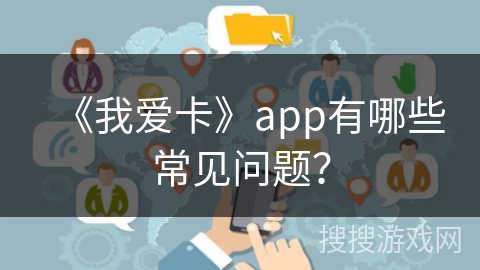 《我爱卡》app有哪些常见问题？