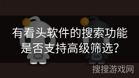 有看头软件的搜索功能是否支持高级筛选？