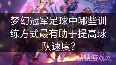 梦幻冠军足球中哪些训练方式最有助于提高球队速度? 梦幻冠军足球中哪些训练方式最有助于提高球队速度?