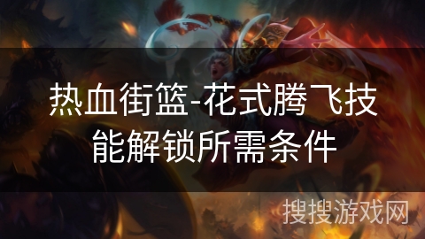 热血街篮-花式腾飞技能解锁所需条件