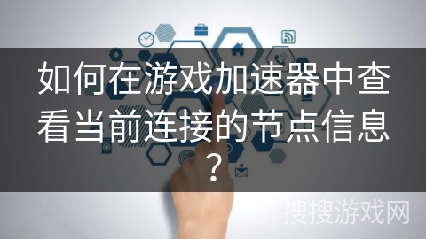 如何在游戏加速器中查看当前连接的节点信息? 如何在游戏加速器中查看当前连接的节点信息?