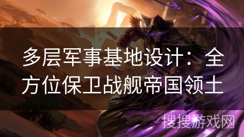 多层军事基地设计：全方位保卫战舰帝国领土