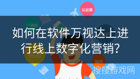 如何在软件万视达上进行线上数字化营销? 如何在软件万视达上进行线上数字化营销?