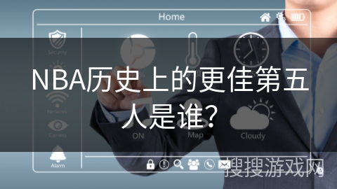 NBA历史上的更佳第五人是谁？