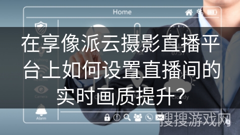 在享像派云摄影直播平台上如何设置直播间的实时画质提升？