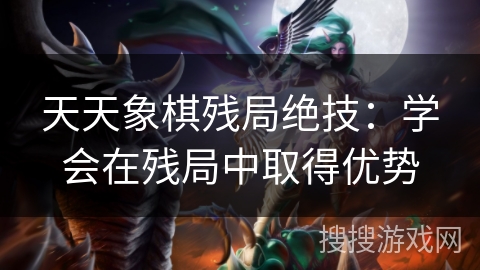 天天象棋残局绝技:学会在残局中取得优势 天天象棋残局绝技:学会在残局中取得优势