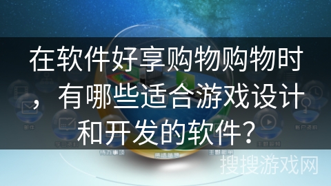 在软件好享购物购物时，有哪些适合游戏设计和开发的软件？