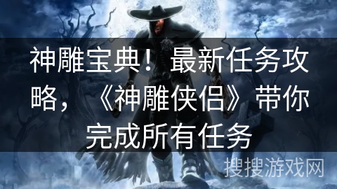 神雕宝典！最新任务攻略，《神雕侠侣》带你完成所有任务