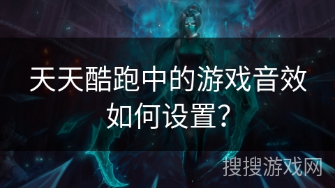 天天酷跑中的游戏音效如何设置？