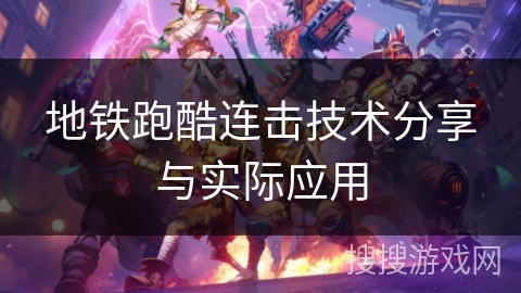 地铁跑酷连击技术分享与实际应用 地铁跑酷连击技术分享与实际应用