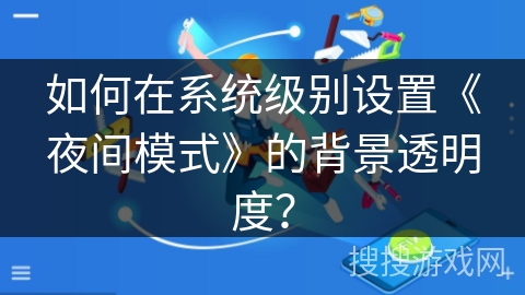 如何在系统级别设置《夜间模式》的背景透明度？