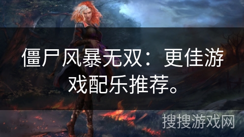 僵尸风暴无双：更佳游戏配乐推荐。