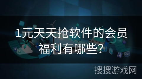 1元天天抢软件的会员福利有哪些？