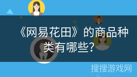 《网易花田》的商品种类有哪些? 《网易花田》的商品种类有哪些?
