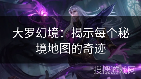 大罗幻境：揭示每个秘境地图的奇迹