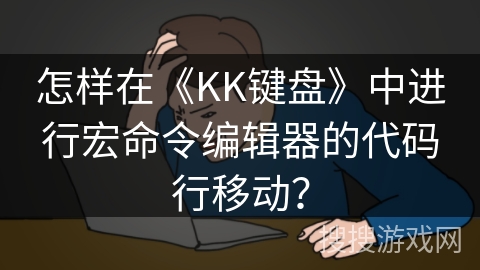 怎样在《KK键盘》中进行宏命令编辑器的代码行移动？