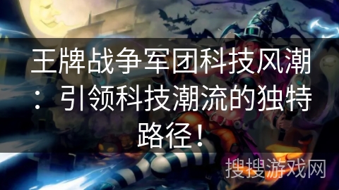 王牌战争军团科技风潮:引领科技潮流的独特路径! 王牌战争军团科技风潮:引领科技潮流的独特路径!