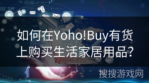如何在Yoho!Buy有货上购买生活家居用品? 如何在Yoho!Buy有货上购买生活家居用品?
