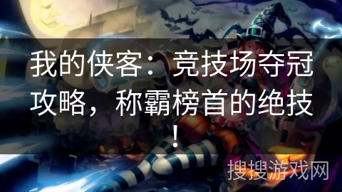 我的侠客：竞技场夺冠攻略，称霸榜首的绝技！