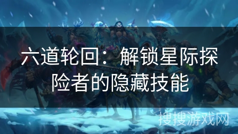 六道轮回：解锁星际探险者的隐藏技能