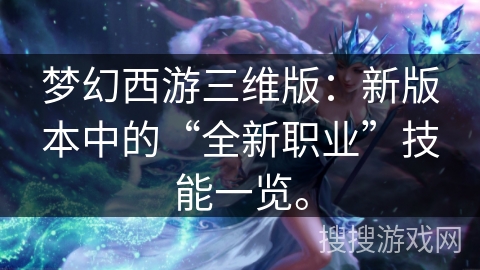 梦幻西游三维版：新版本中的“全新职业”技能一览。