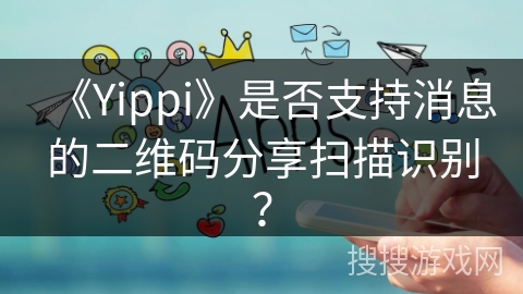 《Yippi》是否支持消息的二维码分享扫描识别？