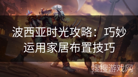 波西亚时光攻略：巧妙运用家居布置技巧