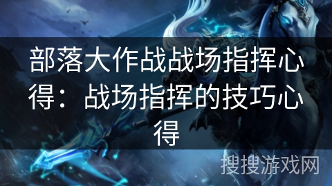 部落大作战战场指挥心得：战场指挥的技巧心得