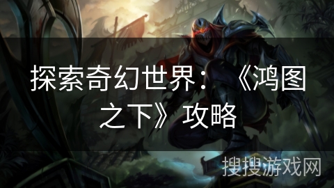 探索奇幻世界：《鸿图之下》攻略