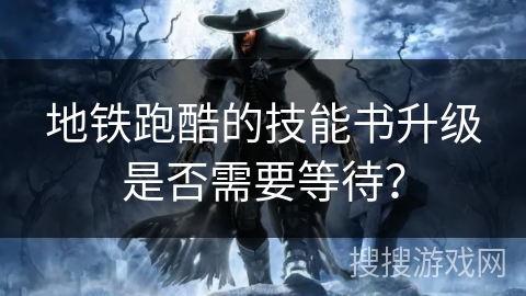 地铁跑酷的技能书升级是否需要等待？