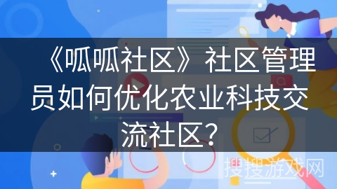 《呱呱社区》社区管理员如何优化农业科技交流社区？